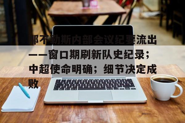 那不勒斯内部会议纪要流出——窗口期刷新队史纪录；中超使命明确；细节决定成败的简单介绍-爱游戏娱乐