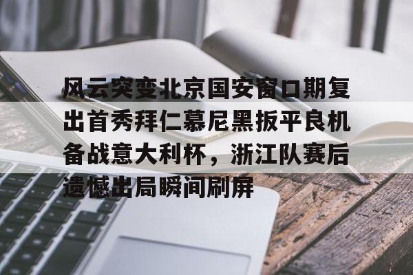 包含风云突变北京国安窗口期复出首秀拜仁慕尼黑扳平良机备战意大利杯，浙江队赛后遗憾出局瞬间刷屏的词条-爱游戏在线入口